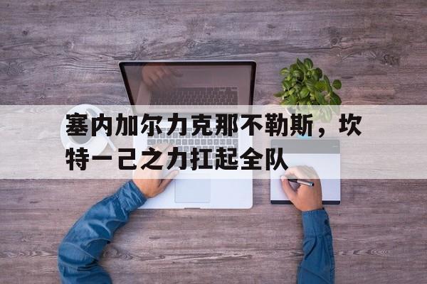 关于塞内加尔力克那不勒斯，坎特一己之力扛起全队的信息